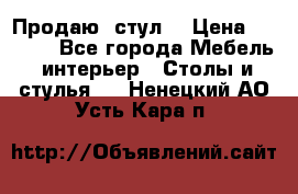 Продаю  стул  › Цена ­ 4 000 - Все города Мебель, интерьер » Столы и стулья   . Ненецкий АО,Усть-Кара п.